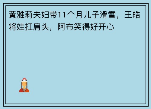 黄雅莉夫妇带11个月儿子滑雪，王皓将娃扛肩头，阿布笑得好开心